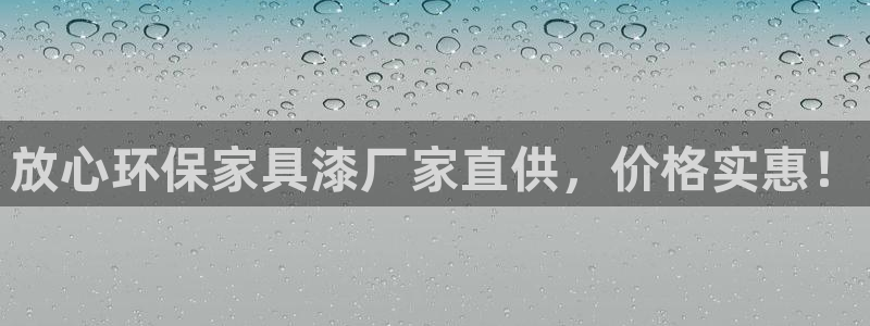 杏耀注册登录测速：放心环保家具漆厂家直供，价格实惠！