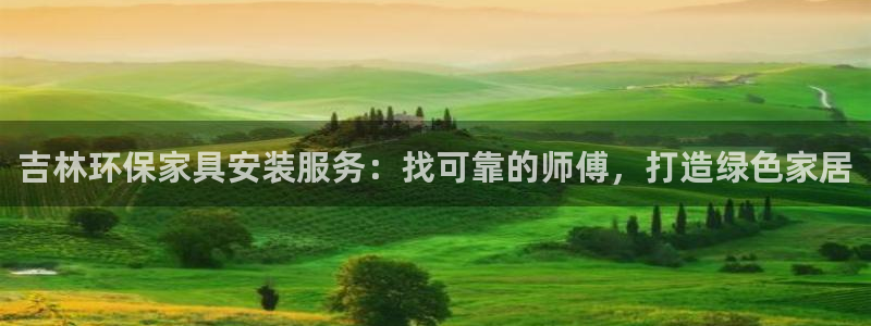 杏耀注册线路：吉林环保家具安装服务：找可靠的师傅，打造绿色家