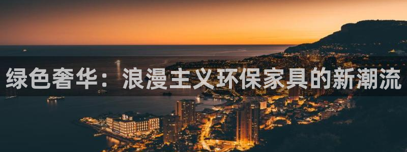 杏耀平台官方登陆：绿色奢华：浪漫主义环保家具的新潮流