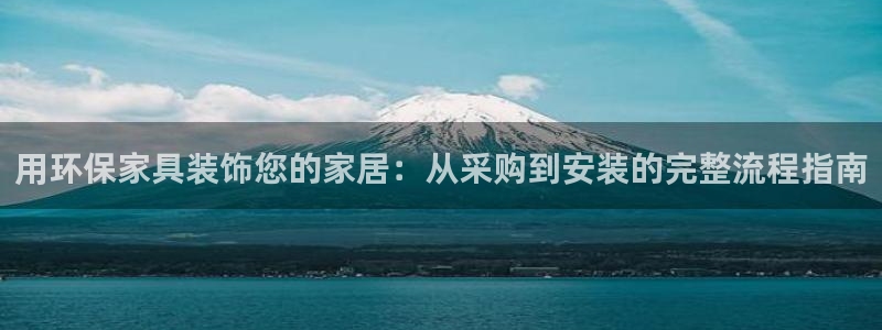 杏耀注册代理：用环保家具装饰您的家居：从采购到安装的完整流程