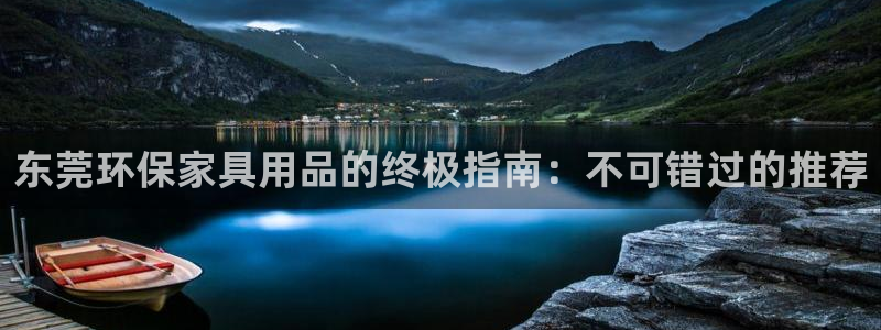 杏耀平台客户端：东莞环保家具用品的终极指南：不可错过的推荐