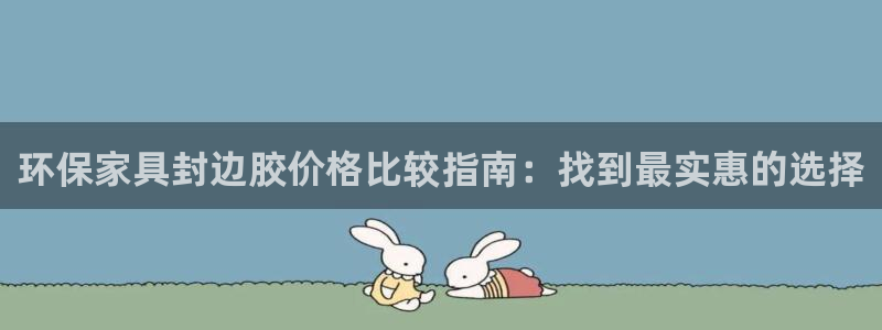 杏耀平台在哪里：环保家具封边胶价格比较指南：找到最实惠的选择