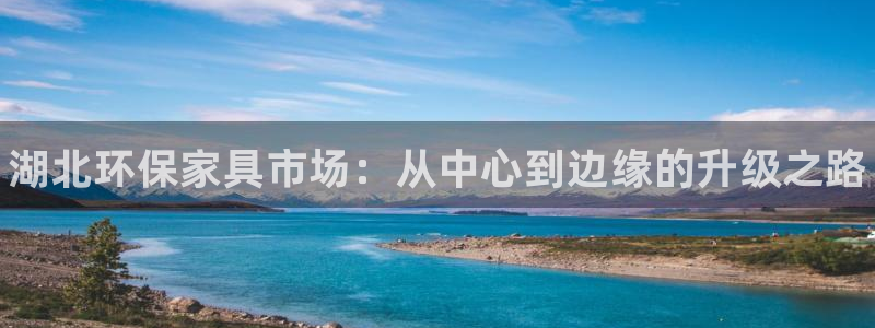 杏耀平台登陆测速：湖北环保家具市场：从中心到边缘的升级之路