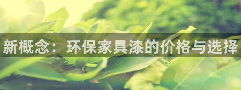 杏耀注册登录中心：新概念：环保家具漆的价格与选择