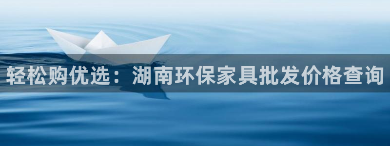 杏耀测速网址电脑版：轻松购优选：湖南环保家具批发价格查询