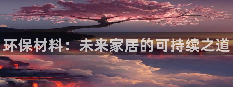 杏耀平台登录入口：环保材料：未来家居的可持续之道