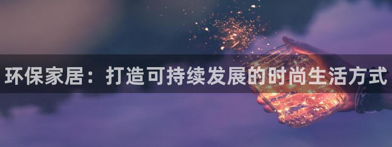 杏耀线路5检测：环保家居：打造可持续发展的时尚生活方式