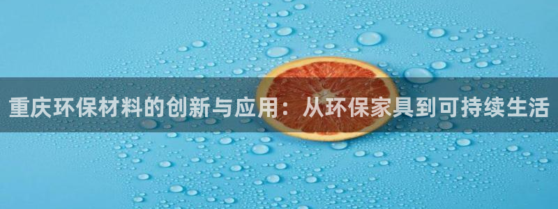 杏耀平台注册会员：重庆环保材料的创新与应用：从环保家具到可持